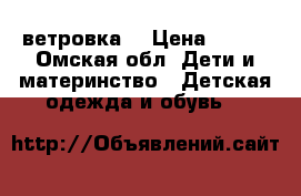 ветровка  › Цена ­ 450 - Омская обл. Дети и материнство » Детская одежда и обувь   